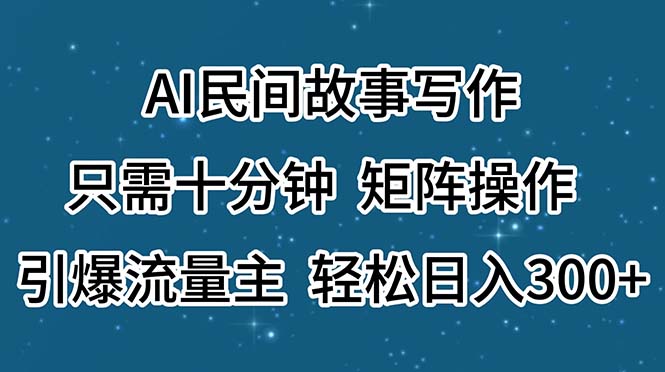 AI民间故事写作，只需十分钟，矩阵操作，引爆流量主，轻松日入300+ - 中创网