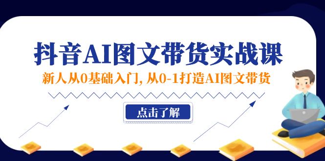 新人从0基础入门，抖音-AI图文带货实战课，从0-1打造AI图文带货 - 中创网