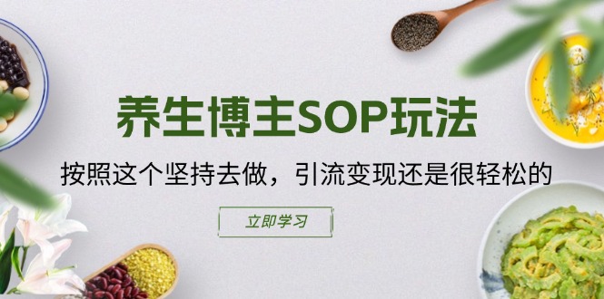 养生博主SOP玩法，按照这个坚持去做，引流变现还是很轻松的 - 中创网