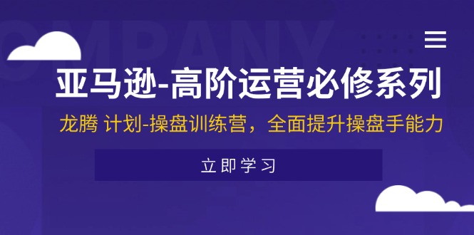 亚马逊-高阶运营必修系列，龙腾 计划-操盘训练营，全面提升操盘手能力 - 中创网