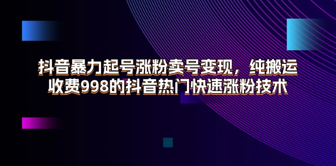 抖音暴力起号涨粉卖号变现，纯搬运，收费998的抖音热门快速涨粉技术 - 中创网