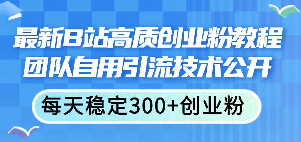 最新B站高质创业粉教程，团队自用引流技术公开，每天稳定300+创业粉 - 中创网