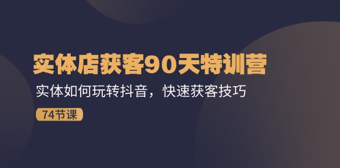 实体店获客90天特训营：实体如何玩转抖音，快速获客技巧（74节） - 中创网