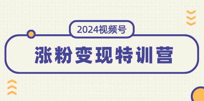 2024视频号-涨粉变现特训营：一站式打造稳定视频号涨粉变现模式（10节） - 中创网