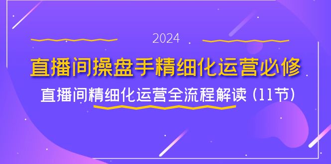 直播间-操盘手精细化运营必修，直播间精细化运营全流程解读 (11节) - 中创网