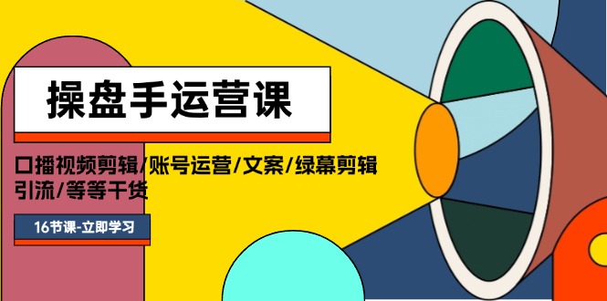 操盘手运营课程：口播视频剪辑/账号运营/文案/绿幕剪辑/引流/干货/16节 - 中创网