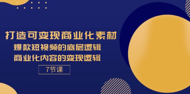 打造可变现商业化素材，爆款短视频的底层逻辑，商业化内容的变现逻辑-7节 - 中创网