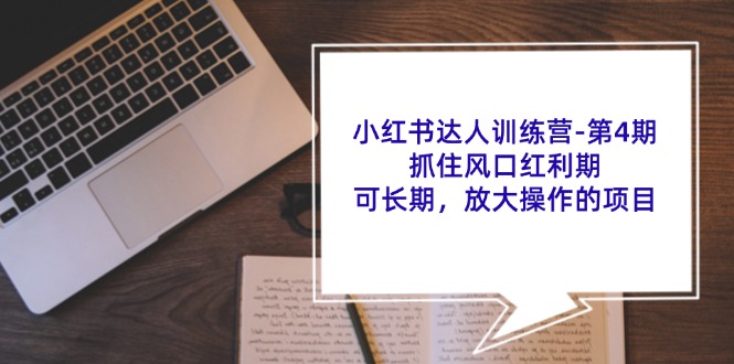 小红书达人训练营-第4期：抓住风口红利期，可长期，放大操作的项目 - 中创网