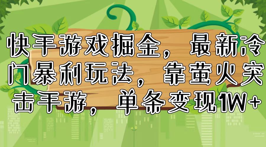 快手游戏掘金，最新冷门暴利玩法，靠萤火突击手游，单条变现1W+ - 中创网