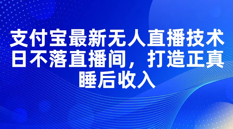 支付宝最新无人直播技术，日不落直播间，打造正真睡后收入 - 中创网