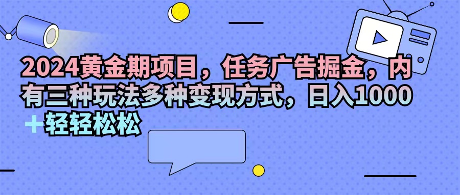 2024黄金期项目，任务广告掘金，内有三种玩法多种变现方式，日入1000+... - 中创网