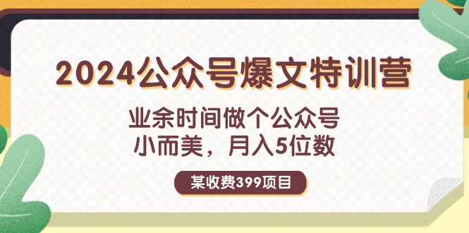 某收费399元-2024公众号爆文特训营：业余时间做个公众号 小而美 月入5位数 - 中创网