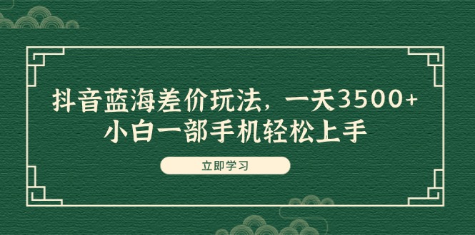 抖音蓝海差价玩法，一天3500+，小白一部手机轻松上手 - 中创网