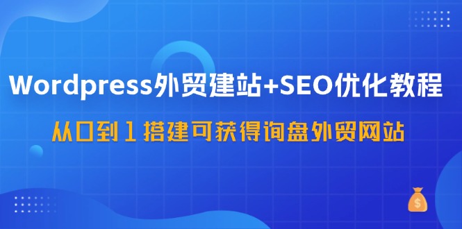 WordPress-外贸建站+SEO优化教程：从0到1搭建可获得询盘外贸网站-57节课 - 中创网