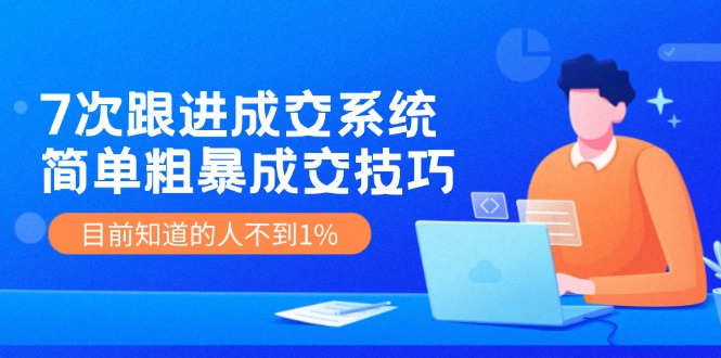 7次 跟进 成交系统：简单粗暴成交技巧，目前知道的人不到1% - 中创网