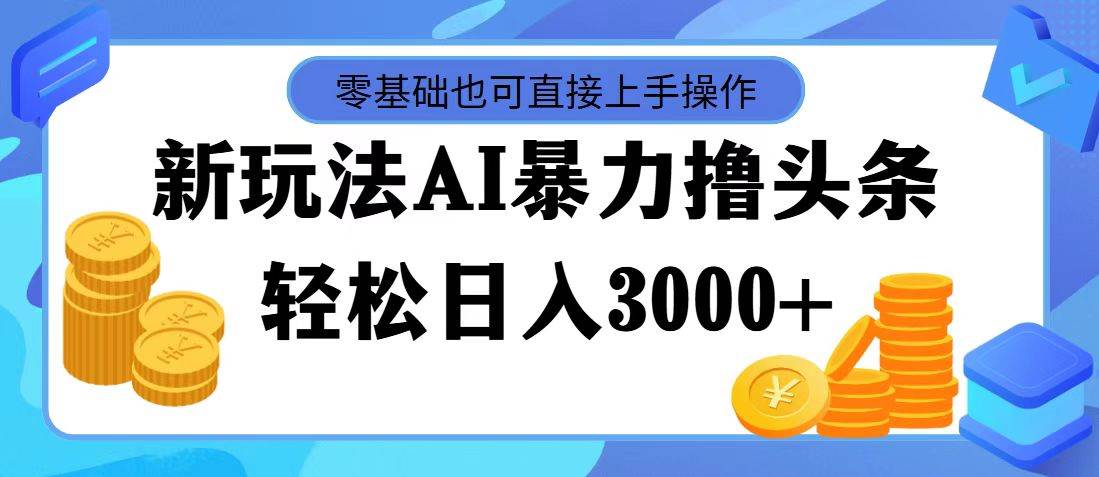 最新玩法AI暴力撸头条，零基础也可轻松日入3000+，当天起号，第二天见... - 中创网