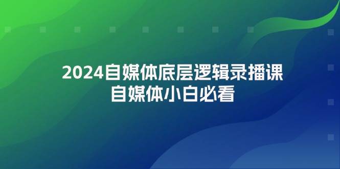 2024自媒体底层逻辑录播课，自媒体小白必看 - 中创网