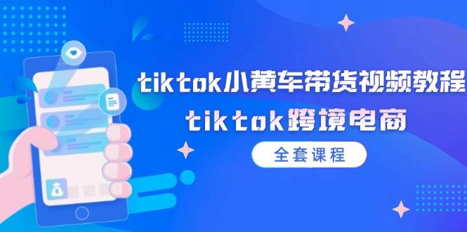 tiktok小黄车带货视频教程，tiktok跨境电商（全套课程） - 中创网