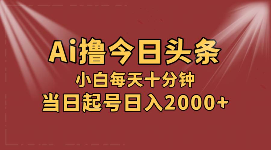 AI撸爆款头条，当天起号，可矩阵，第二天见收益，小白无脑轻松日入2000+ - 中创网