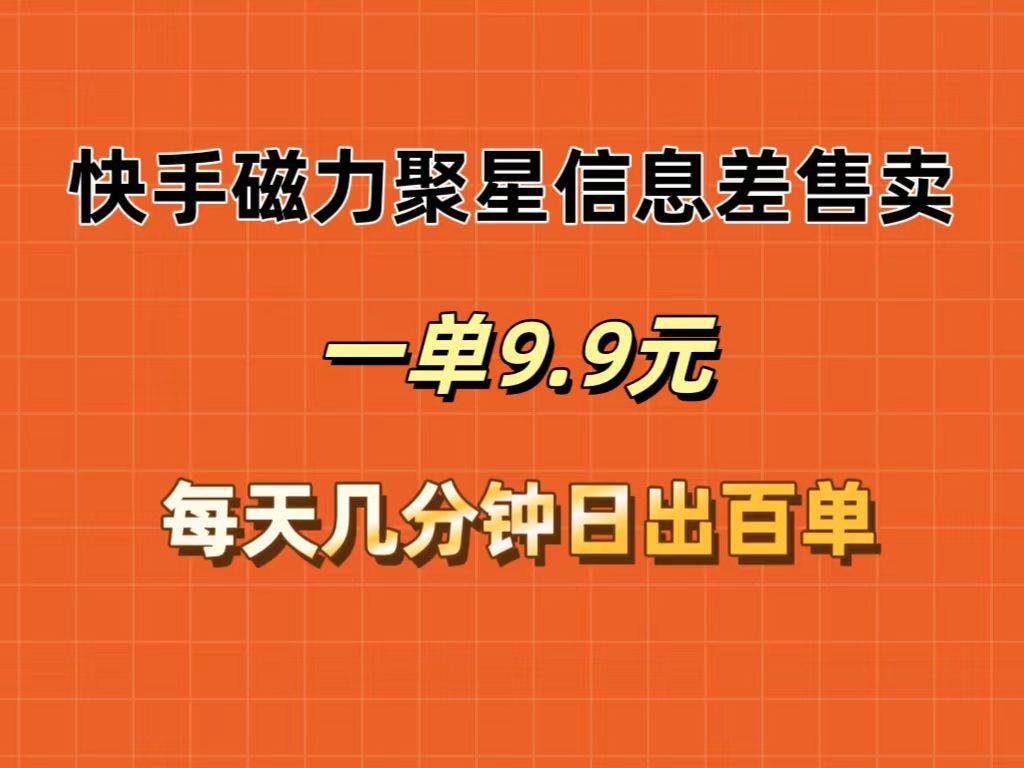 快手磁力聚星信息差售卖，一单9.9.每天几分钟，日出百单 - 中创网