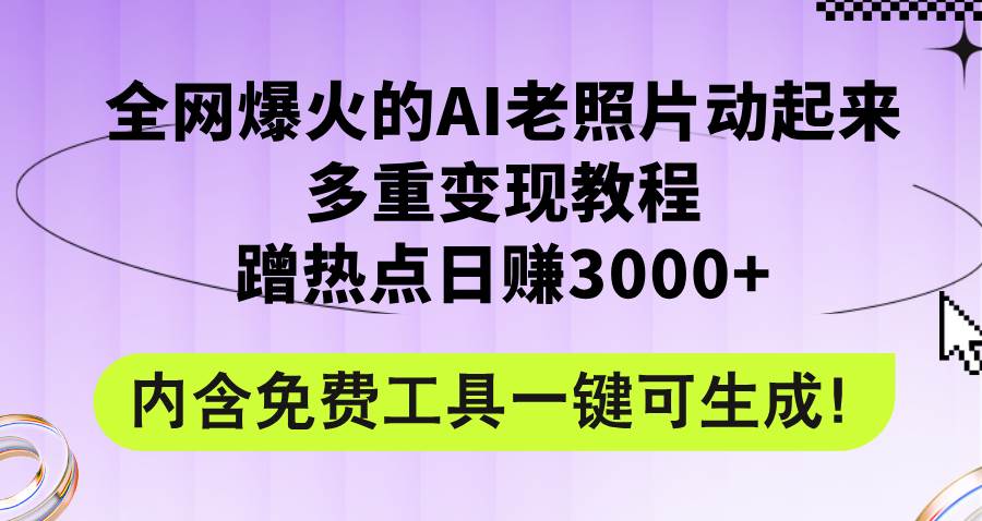 全网爆火的AI老照片动起来多重变现教程，蹭热点日赚3000+，内含免费工具 - 中创网