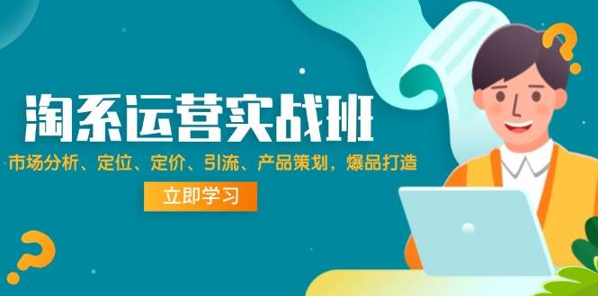 淘系运营实战班：市场分析、定位、定价、引流、产品策划，爆品打造 - 中创网