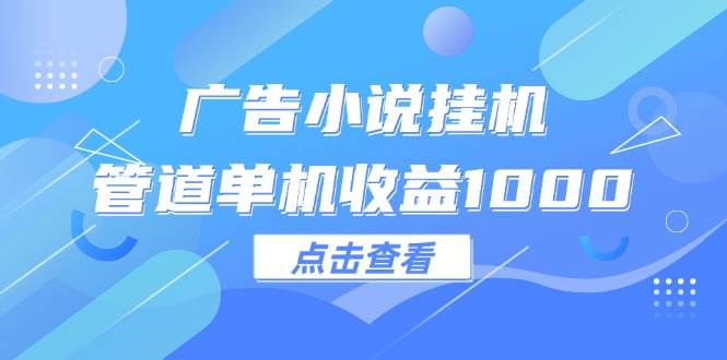 广告小说挂机管道单机收益1000+ - 中创网