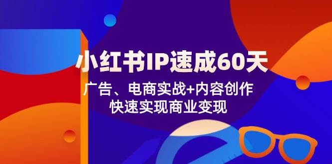 小红书 IP速成60天：广告、电商实战+内容创作，快速实现商业变现 - 中创网