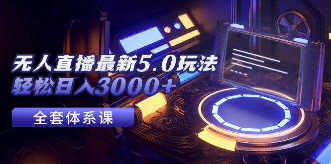 无人直播最新5.0玩法，轻松日入3000+ - 中创网