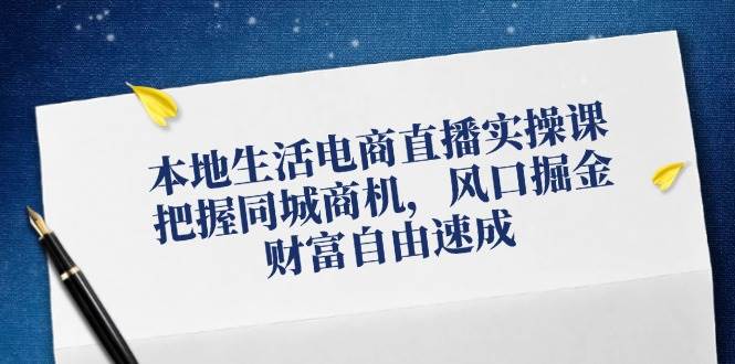 本地生活电商直播实操课，把握同城商机，风口掘金，财富自由速成 - 中创网