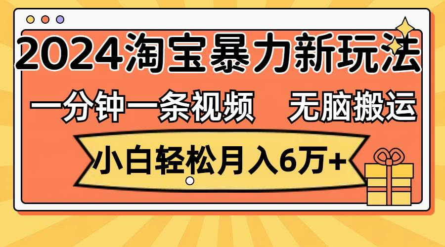 一分钟一条视频，无脑搬运，小白轻松月入6万+2024淘宝暴力新玩法，可批量 - 中创网