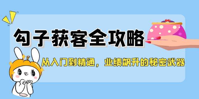 从入门到精通，勾子获客全攻略，业绩飙升的秘密武器 - 中创网