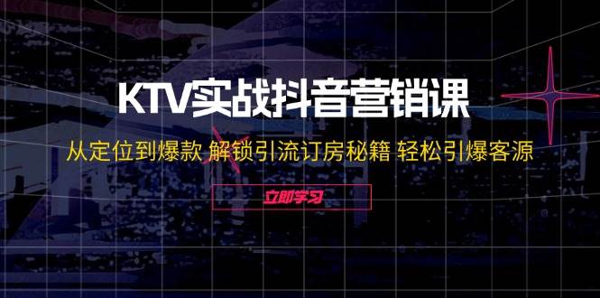 KTV实战抖音营销课：从定位到爆款 解锁引流订房秘籍 轻松引爆客源-无水印 - 中创网