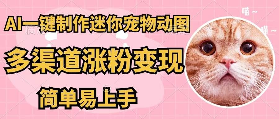 AI一键制作迷你宠物图，五分钟一个成品，多渠道变现，简单易上手 - 中创网