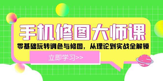 手机 修图大师课：零基础玩转调色与修图，从理论到实战全解锁 - 中创网