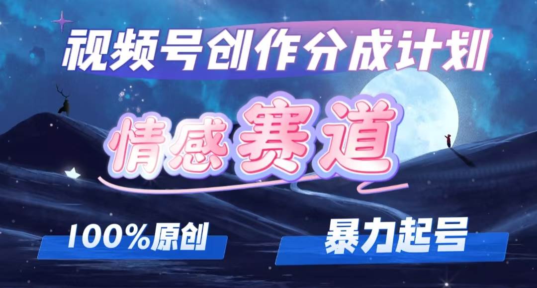 详解视频号创作者分成项目之情感赛道，暴力起号，可同步多平台 (附素材) - 中创网