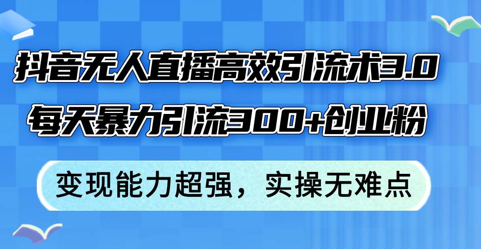 抖音无人直播高效引流术3.0，每天暴力引流300+创业粉，变现能力超强，... - 中创网