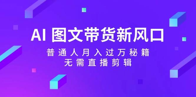 AI 图文带货新风口：普通人月入过万秘籍，无需直播剪辑 - 中创网