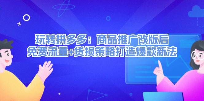 玩转拼多多：商品推广改版后，免费流量+货损策略打造爆款新法（无水印） - 中创网