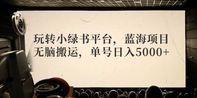 玩转小绿书平台，蓝海项目，无脑搬运，单号日入5000+ - 中创网