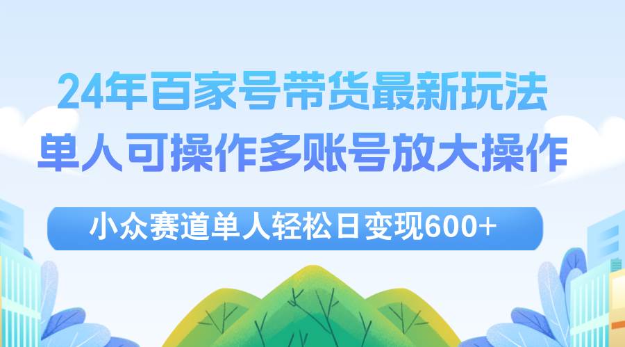 24年百家号视频带货最新玩法，单人可操作多账号放大操作，单人轻松日变... - 中创网