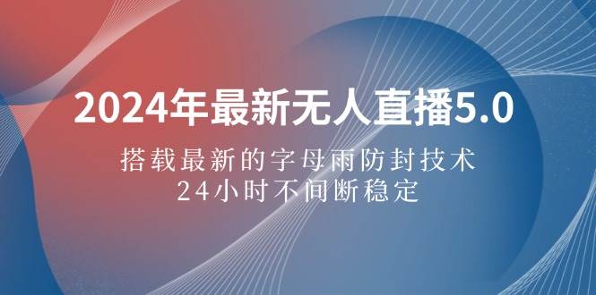 2024年最新无人直播5.0，搭载最新的字母雨防封技术，24小时不间断稳定... - 中创网