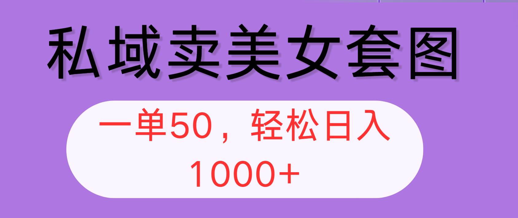 私域卖美女套图，全网各个平台可做，一单50，轻松日入1000+ - 中创网