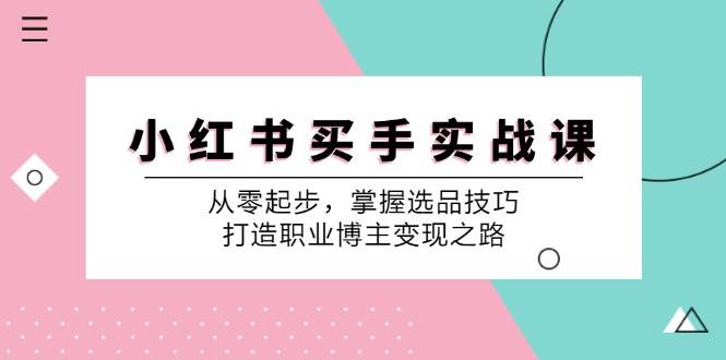 小 红 书 买手实战课：从零起步，掌握选品技巧，打造职业博主变现之路 - 中创网