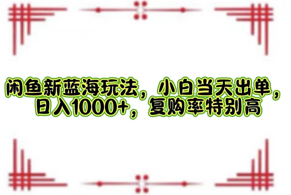 闲鱼新蓝海玩法，小白当天出单，日入1000+，复购率特别高 - 中创网