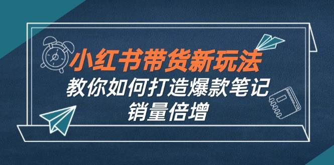 小红书带货新玩法【9月课程】教你如何打造爆款笔记，销量倍增（无水印） - 中创网