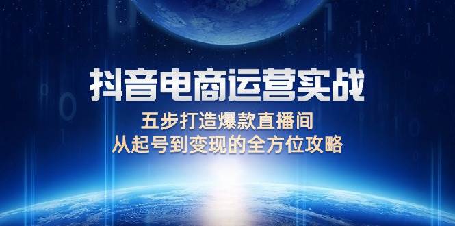 抖音电商运营实战：五步打造爆款直播间，从起号到变现的全方位攻略 - 中创网