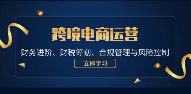 跨境电商运营：财务进阶、财税筹划、合规管理与风险控制 - 中创网