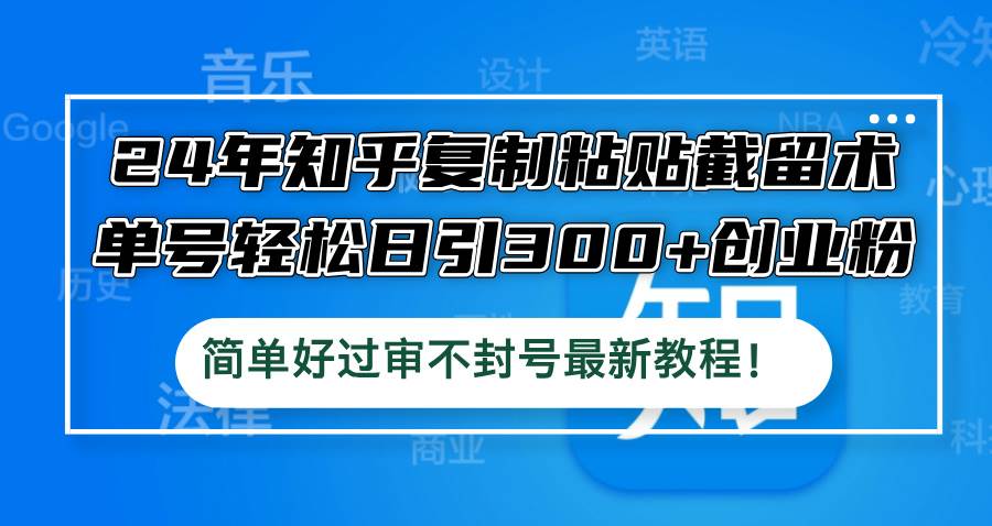 24年知乎复制粘贴截留术，单号轻松日引300+创业粉，简单好过审不封号最... - 中创网