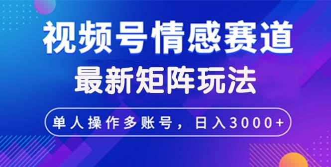 视频号创作者分成情感赛道最新矩阵玩法日入3000+ - 中创网